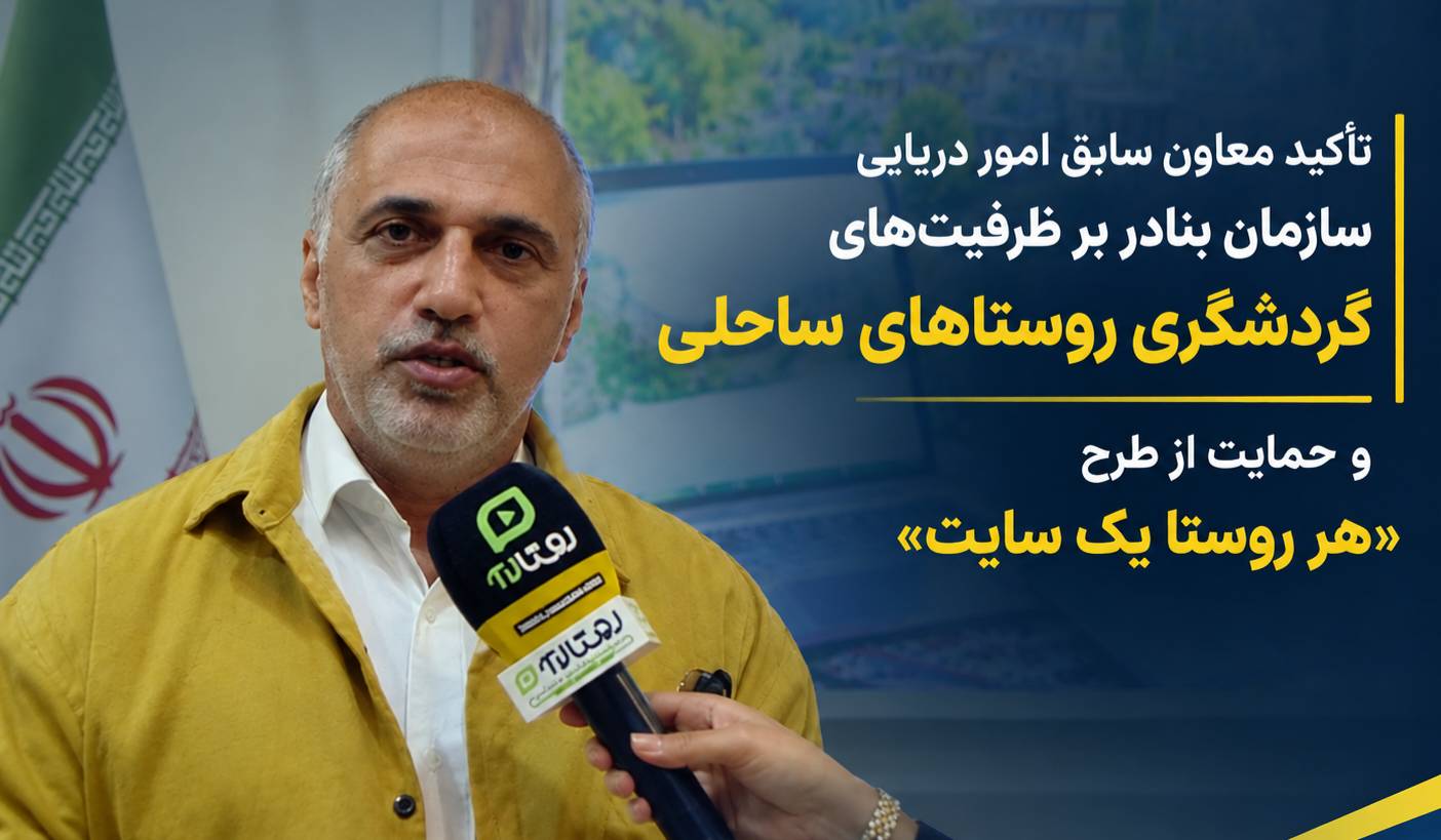 تأکید معاون سابق امور دریایی سازمان بنادر بر ظرفیت‌های گردشگری روستاهای ساحلی و حمایت از طرح «هر روستا یک سایت»